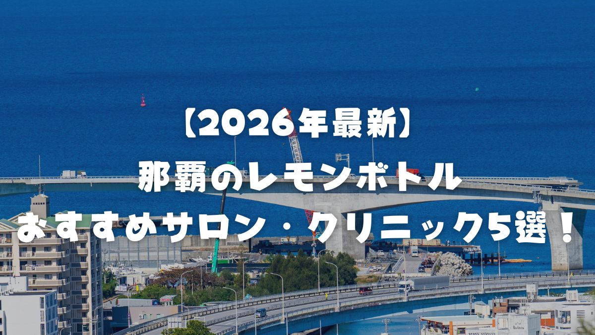 【2026年最新】那覇で脂肪分解レモンボトルが受けられるおすすめサロン・クリニック5選!エステと医療の違いや効果を徹底解説